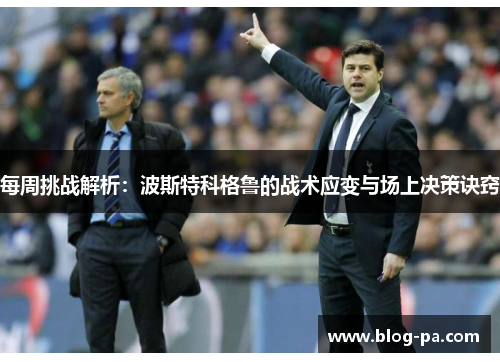 每周挑战解析：波斯特科格鲁的战术应变与场上决策诀窍