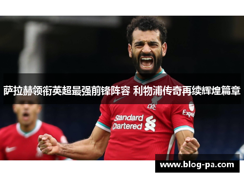 萨拉赫领衔英超最强前锋阵容 利物浦传奇再续辉煌篇章
