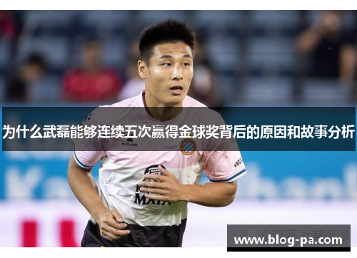 为什么武磊能够连续五次赢得金球奖背后的原因和故事分析