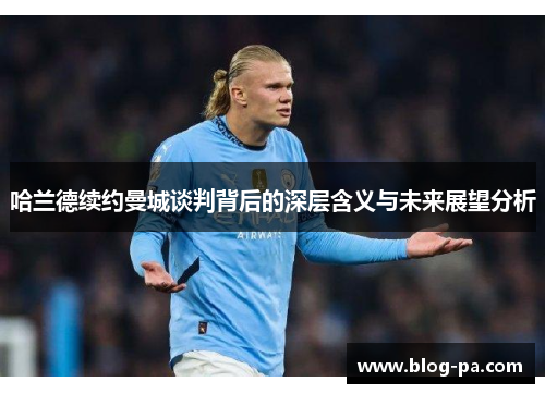 哈兰德续约曼城谈判背后的深层含义与未来展望分析
