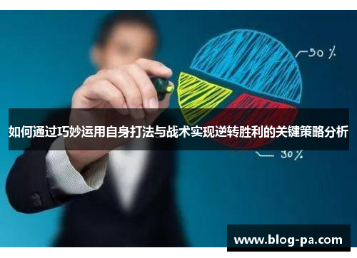 如何通过巧妙运用自身打法与战术实现逆转胜利的关键策略分析