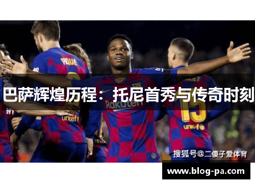 巴萨辉煌历程：托尼首秀与传奇时刻