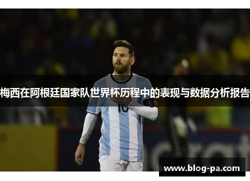 梅西在阿根廷国家队世界杯历程中的表现与数据分析报告