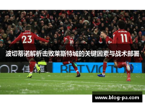 波切蒂诺解析击败莱斯特城的关键因素与战术部署