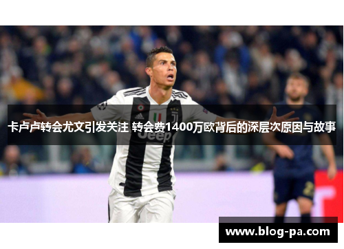 卡卢卢转会尤文引发关注 转会费1400万欧背后的深层次原因与故事