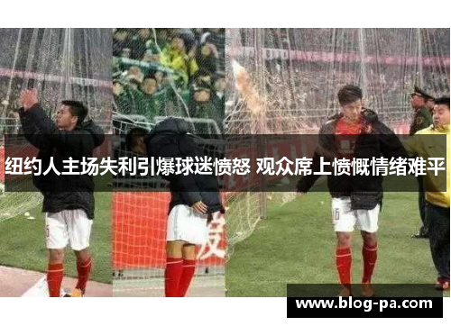 纽约人主场失利引爆球迷愤怒 观众席上愤慨情绪难平