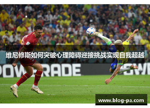 维尼修斯如何突破心理障碍迎接挑战实现自我超越