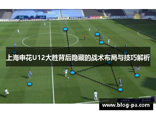 上海申花U12大胜背后隐藏的战术布局与技巧解析