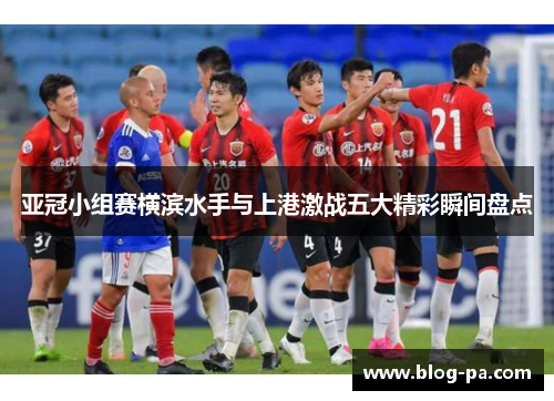 亚冠小组赛横滨水手与上港激战五大精彩瞬间盘点