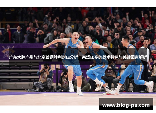 广东大胜广州与北京首钢胜利对比分析：两场比赛的战术特色与关键因素解析