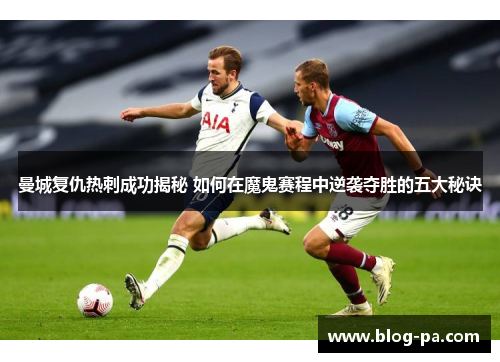曼城复仇热刺成功揭秘 如何在魔鬼赛程中逆袭夺胜的五大秘诀