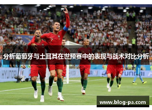分析葡萄牙与土耳其在世预赛中的表现与战术对比分析