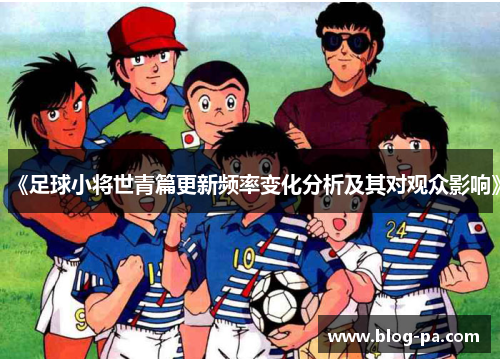《足球小将世青篇更新频率变化分析及其对观众影响》