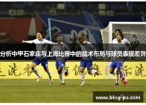 分析中甲石家庄与上海比赛中的战术布局与球员表现差异