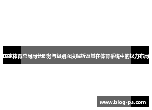 国家体育总局局长职务与级别深度解析及其在体育系统中的权力布局