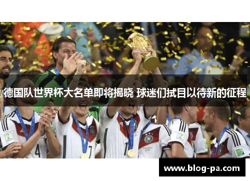 德国队世界杯大名单即将揭晓 球迷们拭目以待新的征程