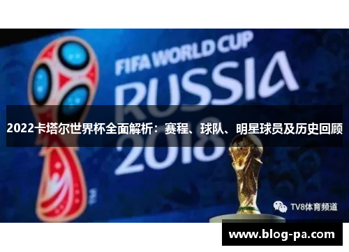 2022卡塔尔世界杯全面解析：赛程、球队、明星球员及历史回顾