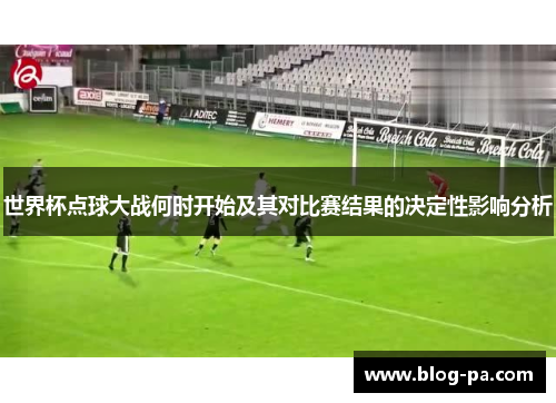 世界杯点球大战何时开始及其对比赛结果的决定性影响分析