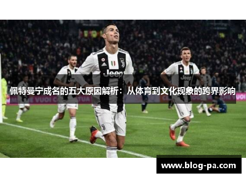 佩特曼宁成名的五大原因解析：从体育到文化现象的跨界影响