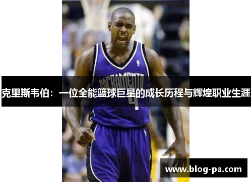 克里斯韦伯：一位全能篮球巨星的成长历程与辉煌职业生涯