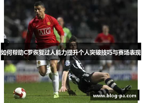 如何帮助C罗恢复过人能力提升个人突破技巧与赛场表现