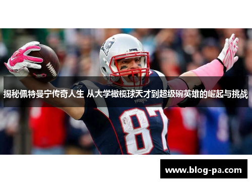 揭秘佩特曼宁传奇人生 从大学橄榄球天才到超级碗英雄的崛起与挑战