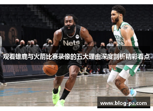观看雄鹿与火箭比赛录像的五大理由深度剖析精彩看点