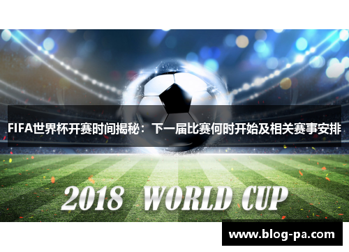 FIFA世界杯开赛时间揭秘：下一届比赛何时开始及相关赛事安排