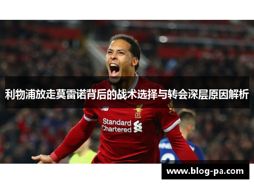 利物浦放走莫雷诺背后的战术选择与转会深层原因解析