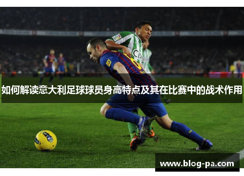 如何解读意大利足球球员身高特点及其在比赛中的战术作用