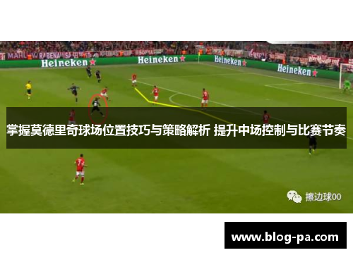 掌握莫德里奇球场位置技巧与策略解析 提升中场控制与比赛节奏