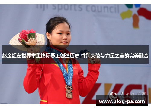 赵金红在世界举重锦标赛上创造历史 性别突破与力量之美的完美融合