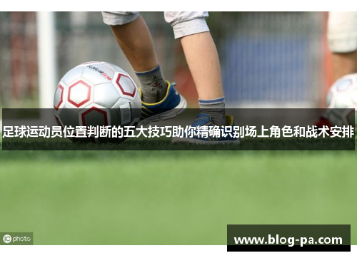 足球运动员位置判断的五大技巧助你精确识别场上角色和战术安排