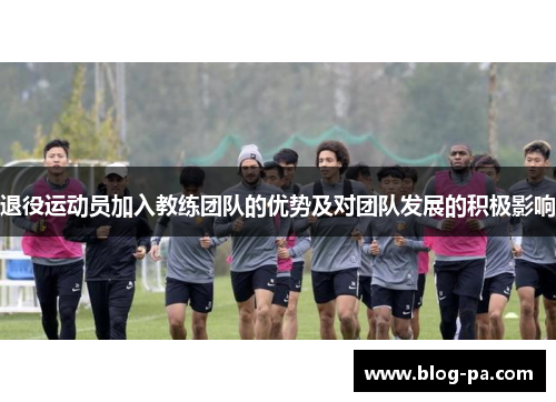 退役运动员加入教练团队的优势及对团队发展的积极影响