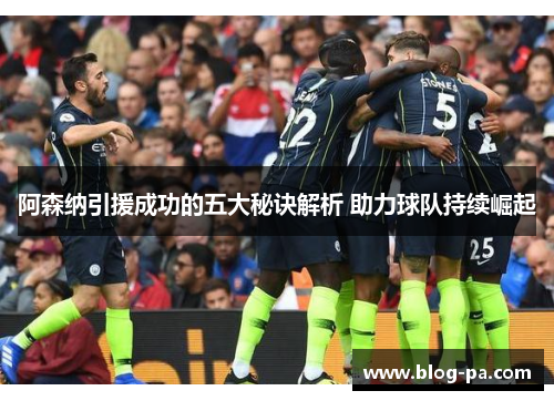 阿森纳引援成功的五大秘诀解析 助力球队持续崛起