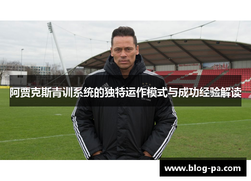 阿贾克斯青训系统的独特运作模式与成功经验解读