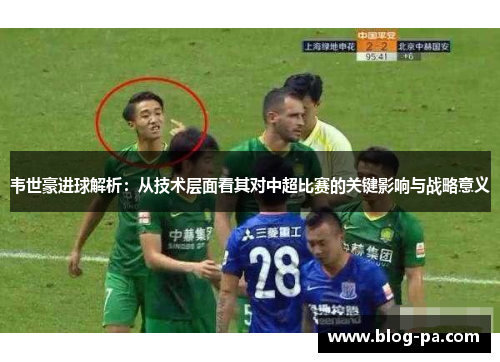 韦世豪进球解析：从技术层面看其对中超比赛的关键影响与战略意义