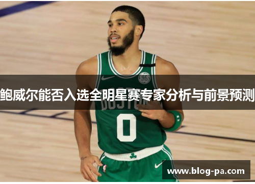 鲍威尔能否入选全明星赛专家分析与前景预测