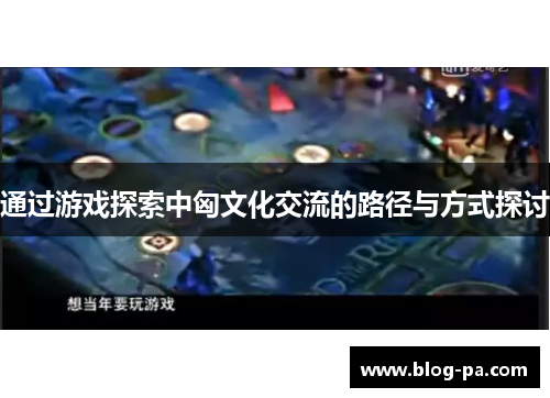 通过游戏探索中匈文化交流的路径与方式探讨
