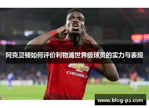 阿克灵顿如何评价利物浦世界级球员的实力与表现