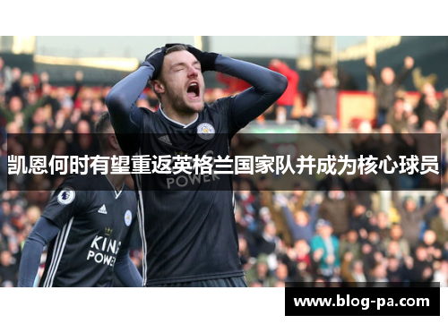 凯恩何时有望重返英格兰国家队并成为核心球员