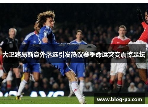 大卫路易斯意外落选引发热议赛季命运突变震惊足坛