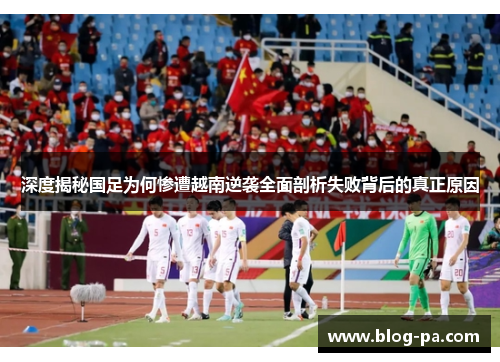 深度揭秘国足为何惨遭越南逆袭全面剖析失败背后的真正原因