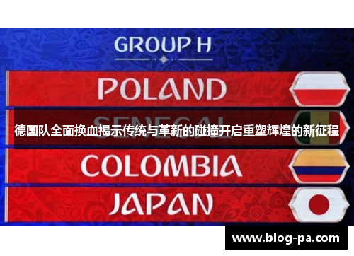 德国队全面换血揭示传统与革新的碰撞开启重塑辉煌的新征程