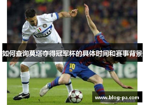 如何查询莫塔夺得冠军杯的具体时间和赛事背景 如何查询莫塔夺得冠军杯的具体时间和赛事背景