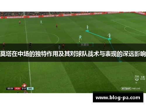 莫塔在中场的独特作用及其对球队战术与表现的深远影响