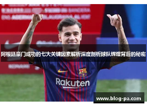 阿根廷豪门成功的七大关键因素解析深度剖析球队辉煌背后的秘密