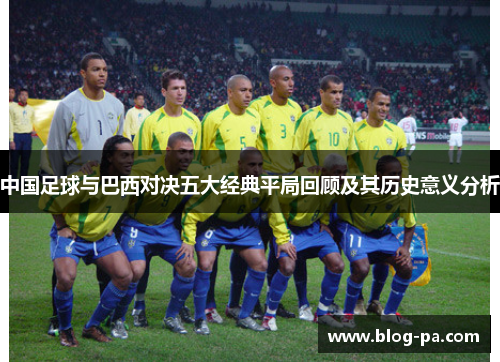 中国足球与巴西对决五大经典平局回顾及其历史意义分析