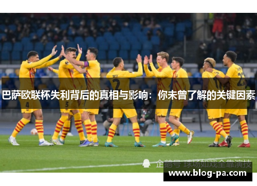 巴萨欧联杯失利背后的真相与影响：你未曾了解的关键因素