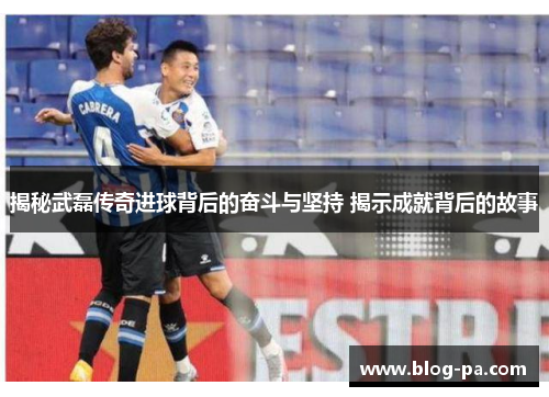 揭秘武磊传奇进球背后的奋斗与坚持 揭示成就背后的故事
